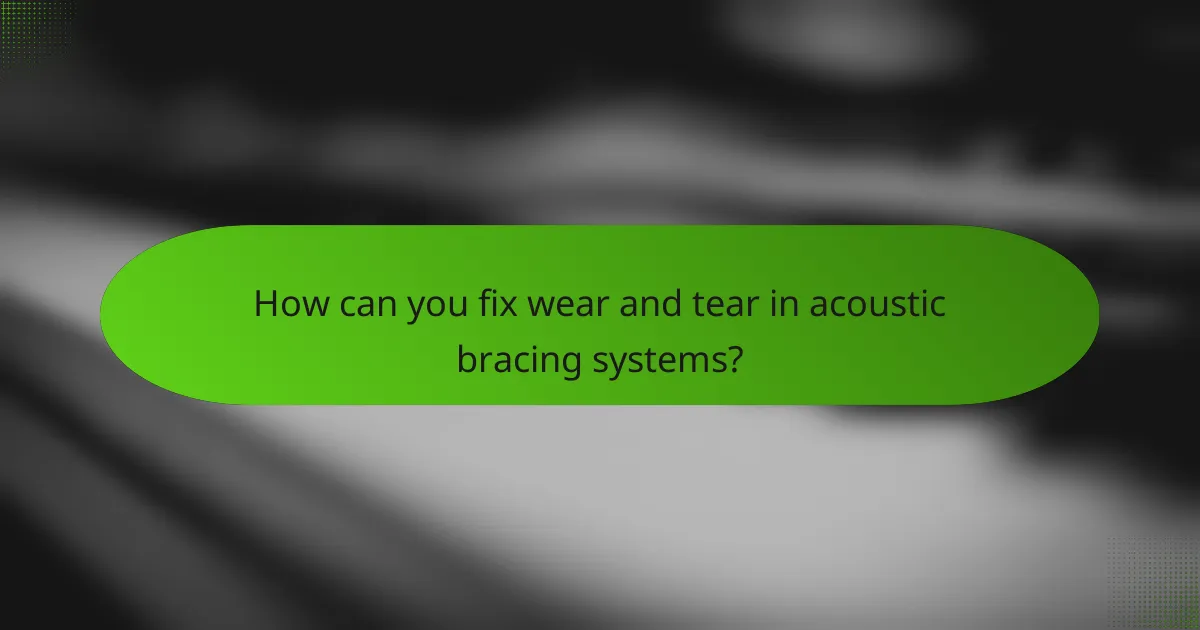 How can you fix wear and tear in acoustic bracing systems?
