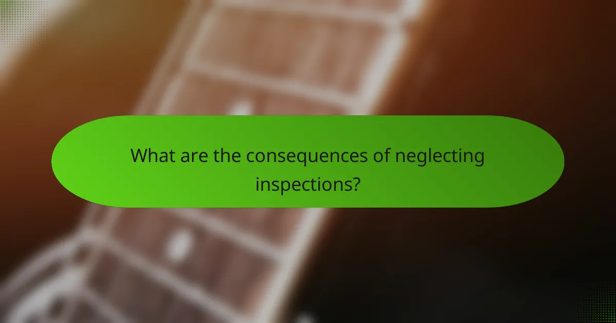 What are the consequences of neglecting inspections?