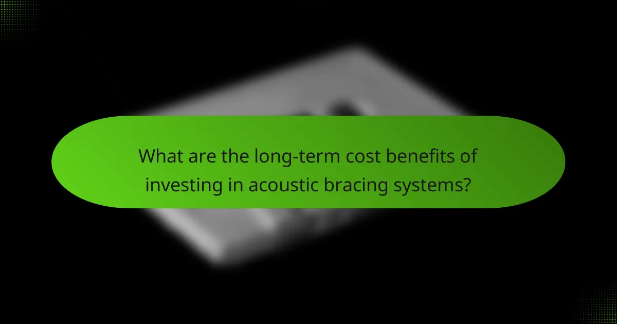 What are the long-term cost benefits of investing in acoustic bracing systems?