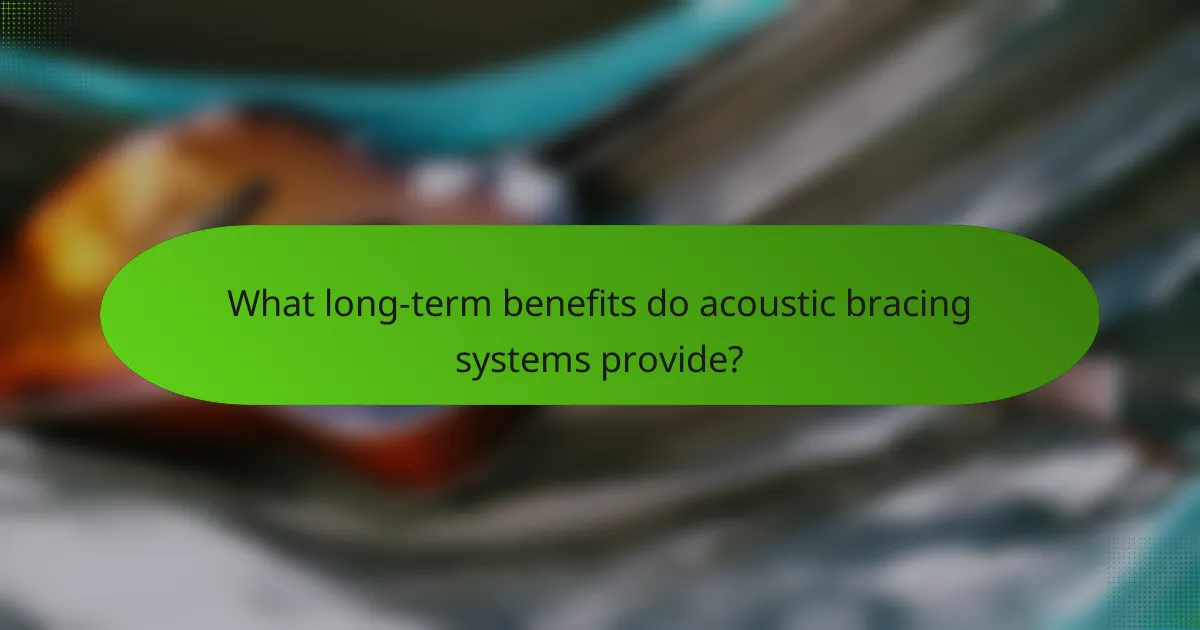 What long-term benefits do acoustic bracing systems provide?