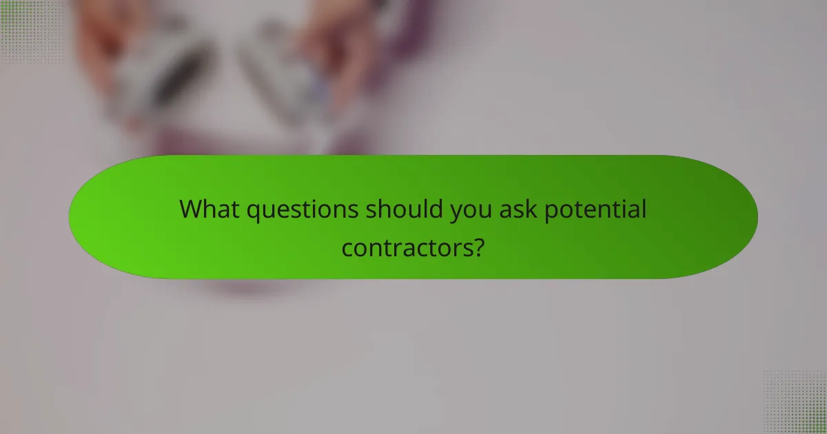 What questions should you ask potential contractors?